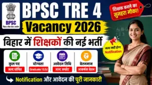 BPSC TRE 4 Vacancy 2026: बिहार में शिक्षकों की नई भर्ती, Notification और आवेदन की पूरी जानकारी