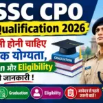 SSC CPO Qualification 2026: जानें कितनी होनी चाहिए शैक्षणिक योग्यता, Graduation और Eligibility की पूरी जानकारी